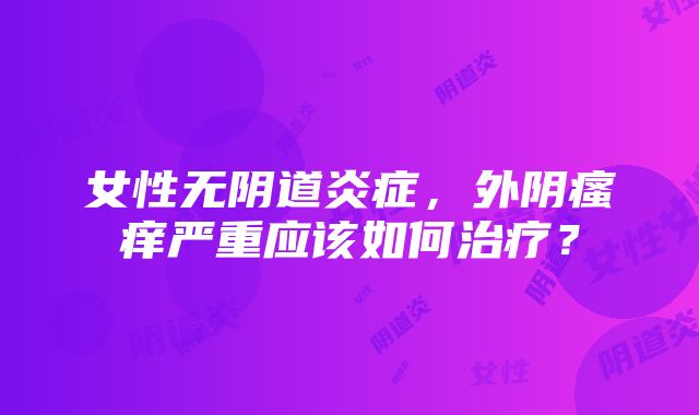 女性无阴道炎症，外阴瘙痒严重应该如何治疗？