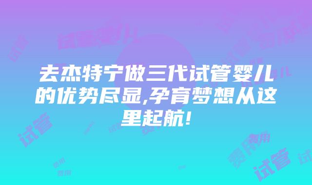 去杰特宁做三代试管婴儿的优势尽显,孕育梦想从这里起航!