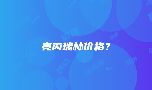 亮丙瑞林价格？