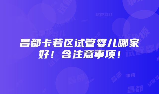 昌都卡若区试管婴儿哪家好！含注意事项！