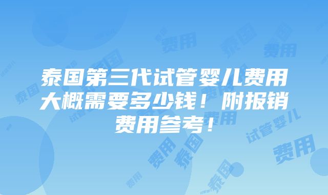 泰国第三代试管婴儿费用大概需要多少钱！附报销费用参考！