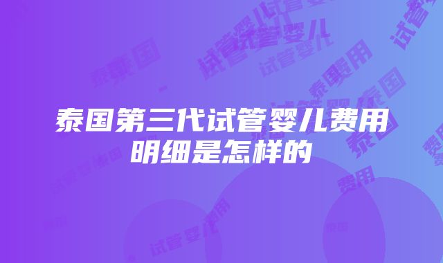 泰国第三代试管婴儿费用明细是怎样的