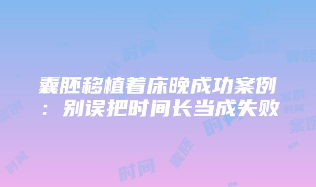 囊胚移植着床晚成功案例：别误把时间长当成失败