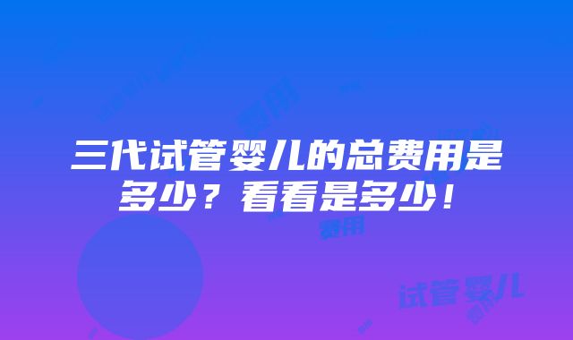 三代试管婴儿的总费用是多少？看看是多少！