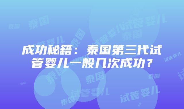 成功秘籍：泰国第三代试管婴儿一般几次成功？