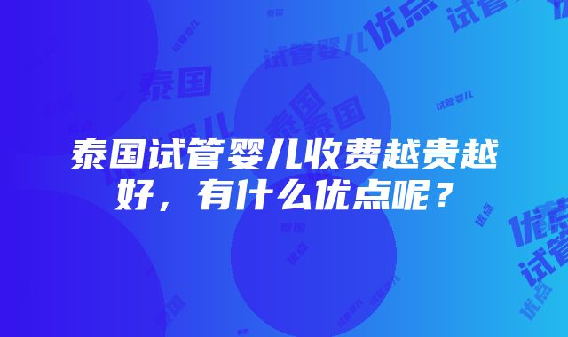 泰国试管婴儿收费越贵越好，有什么优点呢？