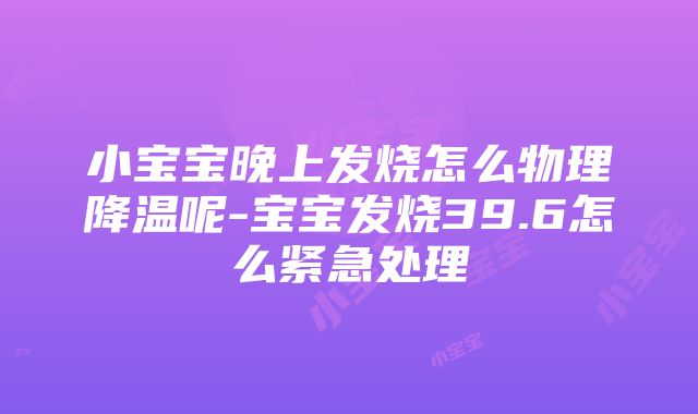 小宝宝晚上发烧怎么物理降温呢-宝宝发烧39.6怎么紧急处理