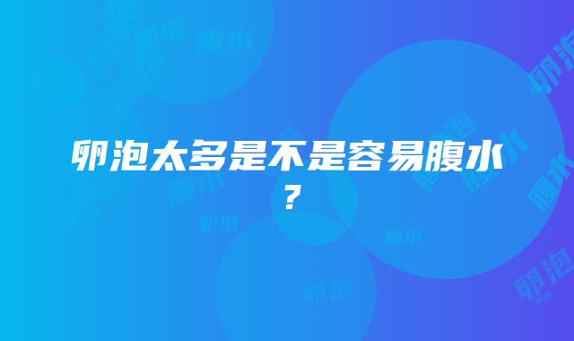 卵泡太多是不是容易腹水？