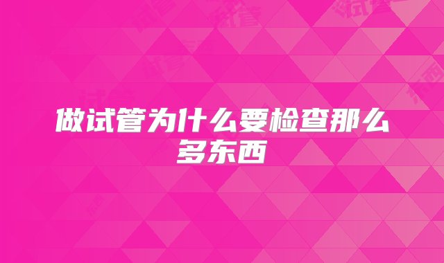 做试管为什么要检查那么多东西