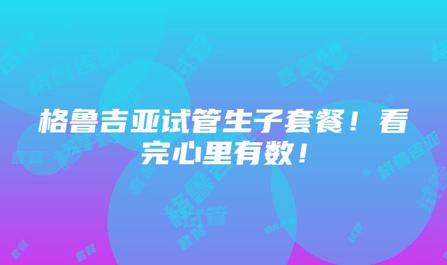 格鲁吉亚试管生子套餐！看完心里有数！