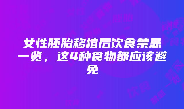 女性胚胎移植后饮食禁忌一览，这4种食物都应该避免