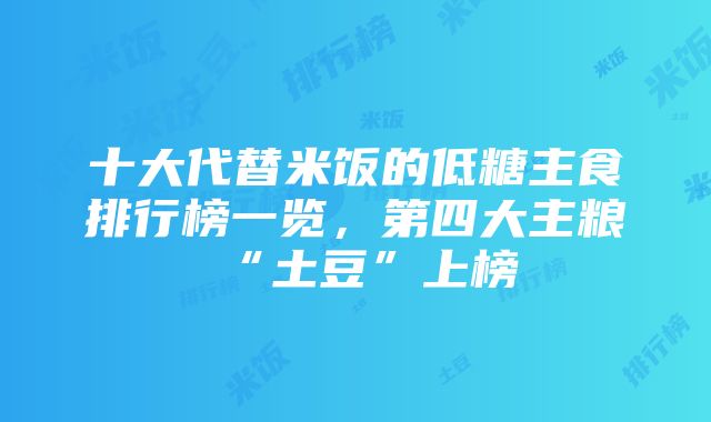 十大代替米饭的低糖主食排行榜一览，第四大主粮“土豆”上榜