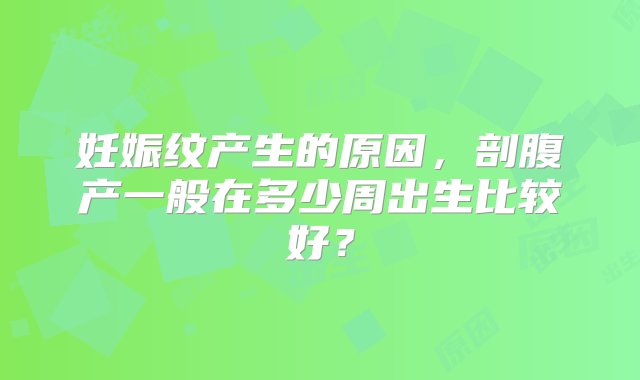 妊娠纹产生的原因，剖腹产一般在多少周出生比较好？