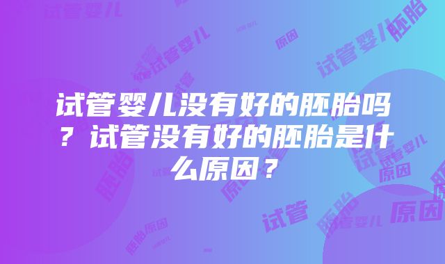 试管婴儿没有好的胚胎吗？试管没有好的胚胎是什么原因？