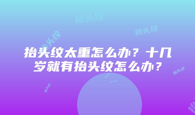 抬头纹太重怎么办？十几岁就有抬头纹怎么办？