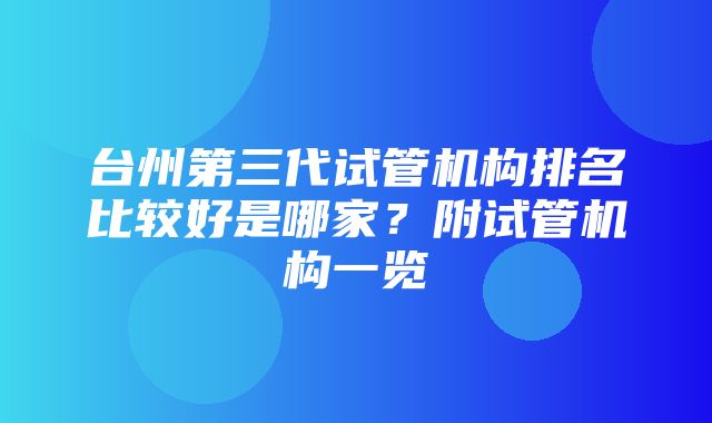 台州第三代试管机构排名比较好是哪家？附试管机构一览