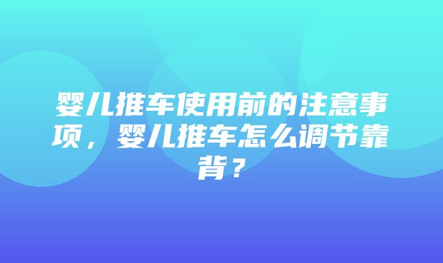 婴儿推车使用前的注意事项，婴儿推车怎么调节靠背？