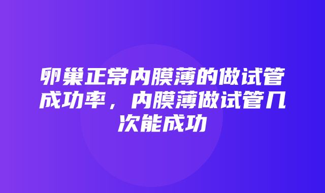 卵巢正常内膜薄的做试管成功率，内膜薄做试管几次能成功