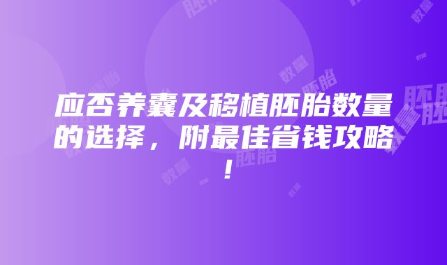 应否养囊及移植胚胎数量的选择，附最佳省钱攻略！