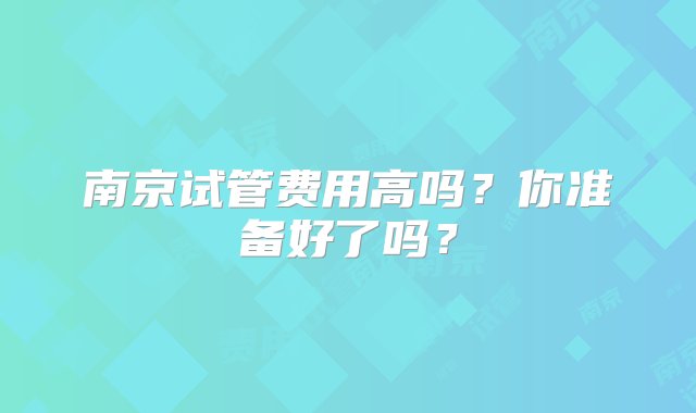 南京试管费用高吗？你准备好了吗？