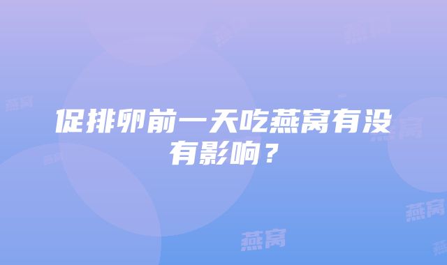 促排卵前一天吃燕窝有没有影响？