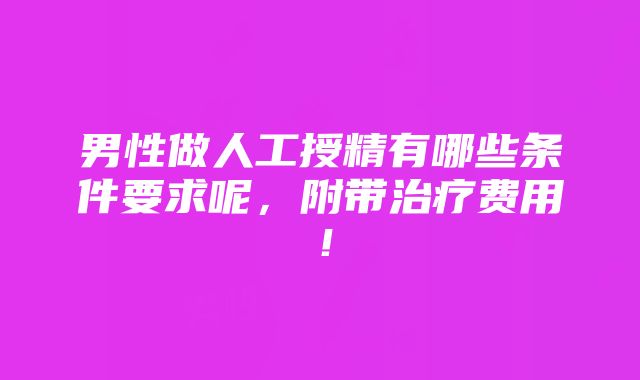 男性做人工授精有哪些条件要求呢，附带治疗费用！