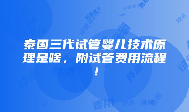 泰国三代试管婴儿技术原理是啥，附试管费用流程！