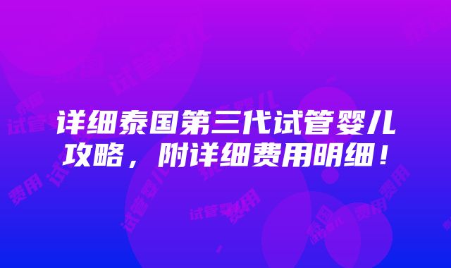 详细泰国第三代试管婴儿攻略，附详细费用明细！