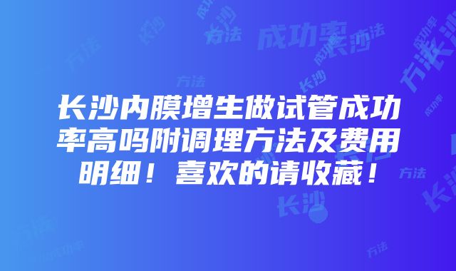 长沙内膜增生做试管成功率高吗附调理方法及费用明细！喜欢的请收藏！