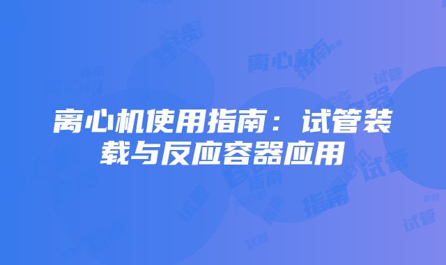 离心机使用指南：试管装载与反应容器应用