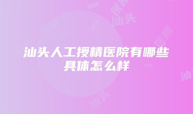 汕头人工授精医院有哪些具体怎么样