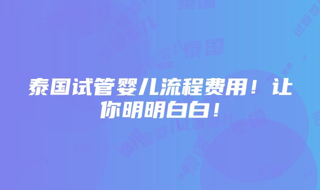 泰国试管婴儿流程费用！让你明明白白！