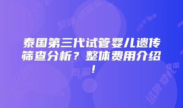 泰国第三代试管婴儿遗传筛查分析？整体费用介绍！