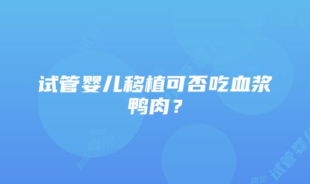 试管婴儿移植可否吃血浆鸭肉？