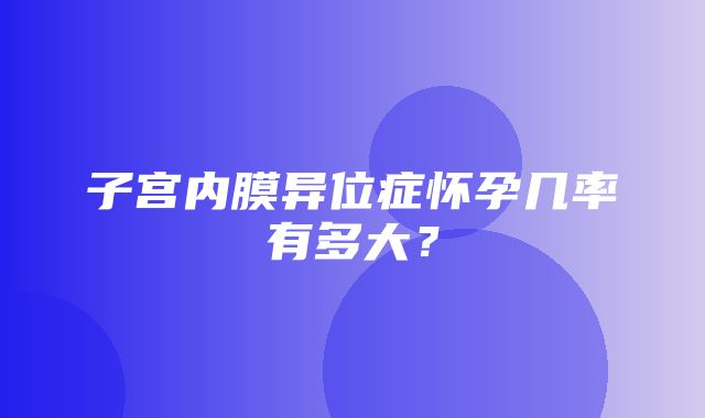 子宫内膜异位症怀孕几率有多大？