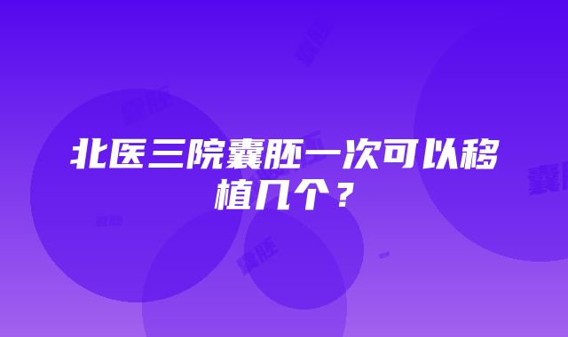 北医三院囊胚一次可以移植几个？