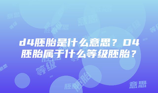 d4胚胎是什么意思？D4胚胎属于什么等级胚胎？