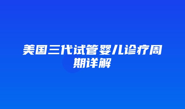 美国三代试管婴儿诊疗周期详解