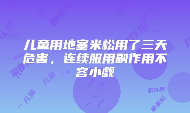 儿童用地塞米松用了三天危害，连续服用副作用不容小觑