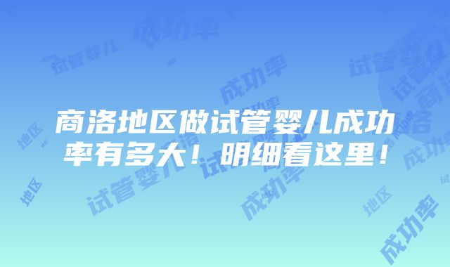 商洛地区做试管婴儿成功率有多大！明细看这里！