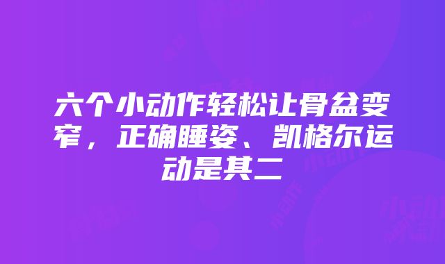 六个小动作轻松让骨盆变窄，正确睡姿、凯格尔运动是其二