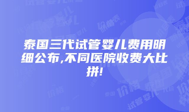 泰国三代试管婴儿费用明细公布,不同医院收费大比拼!