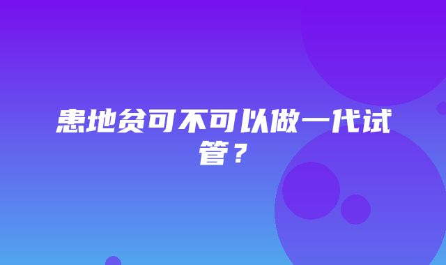 患地贫可不可以做一代试管？