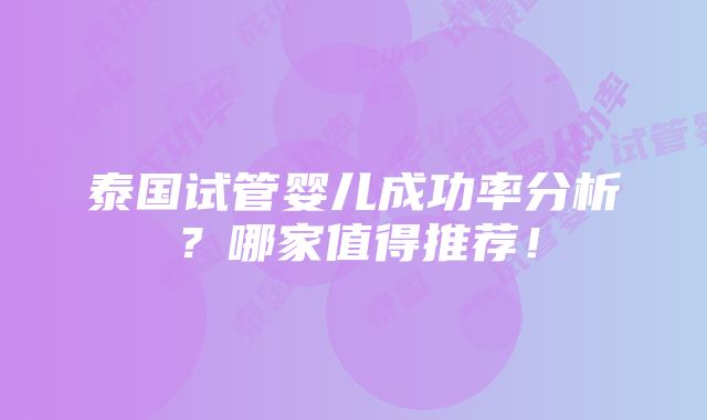 泰国试管婴儿成功率分析？哪家值得推荐！