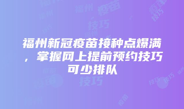 福州新冠疫苗接种点爆满，掌握网上提前预约技巧可少排队