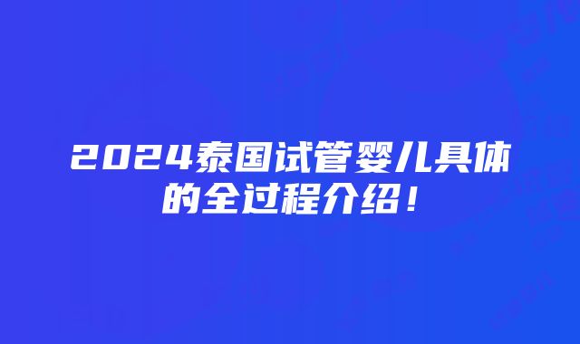 2024泰国试管婴儿具体的全过程介绍！