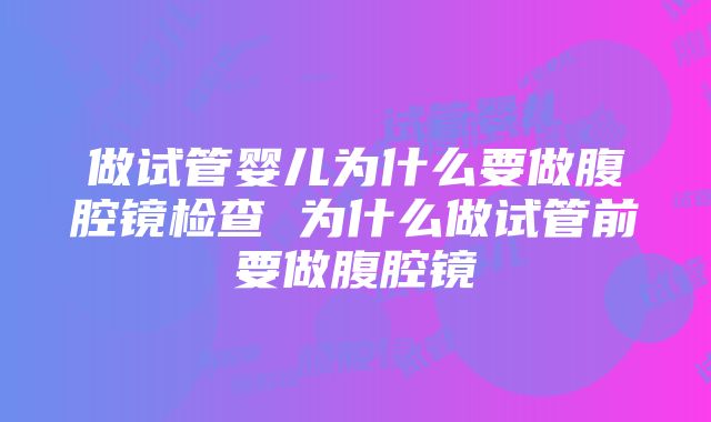 做试管婴儿为什么要做腹腔镜检查 为什么做试管前要做腹腔镜