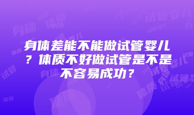 身体差能不能做试管婴儿？体质不好做试管是不是不容易成功？