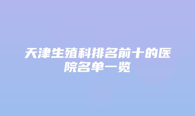 天津生殖科排名前十的医院名单一览