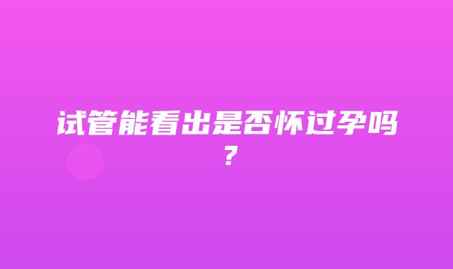 试管能看出是否怀过孕吗？